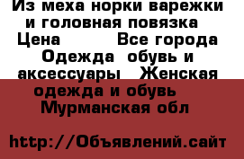 Из меха норки варежки и головная повязка › Цена ­ 550 - Все города Одежда, обувь и аксессуары » Женская одежда и обувь   . Мурманская обл.